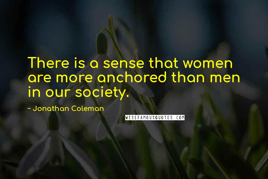 Jonathan Coleman Quotes: There is a sense that women are more anchored than men in our society.