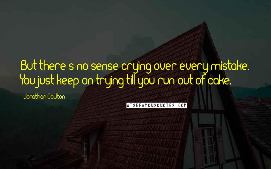 Jonathan Coulton Quotes: But there's no sense crying over every mistake. You just keep on trying till you run out of cake.