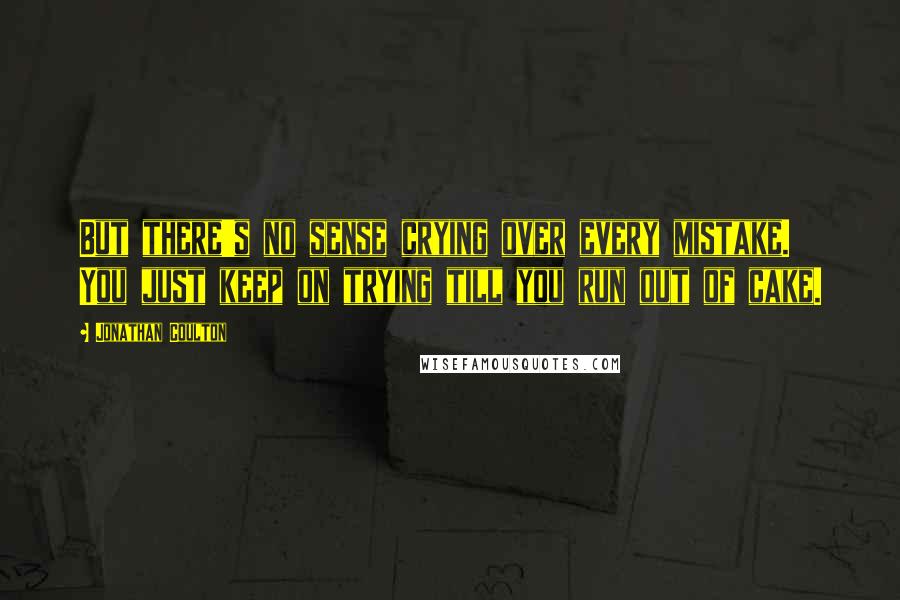 Jonathan Coulton Quotes: But there's no sense crying over every mistake. You just keep on trying till you run out of cake.