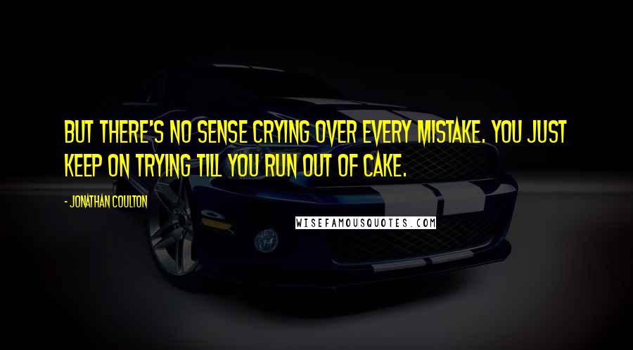 Jonathan Coulton Quotes: But there's no sense crying over every mistake. You just keep on trying till you run out of cake.