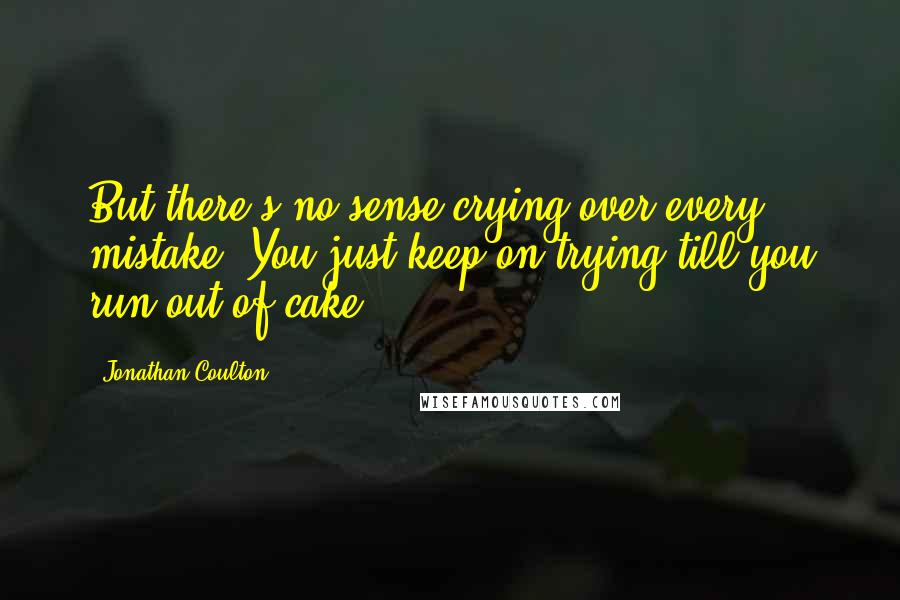 Jonathan Coulton Quotes: But there's no sense crying over every mistake. You just keep on trying till you run out of cake.