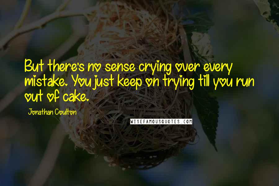 Jonathan Coulton Quotes: But there's no sense crying over every mistake. You just keep on trying till you run out of cake.