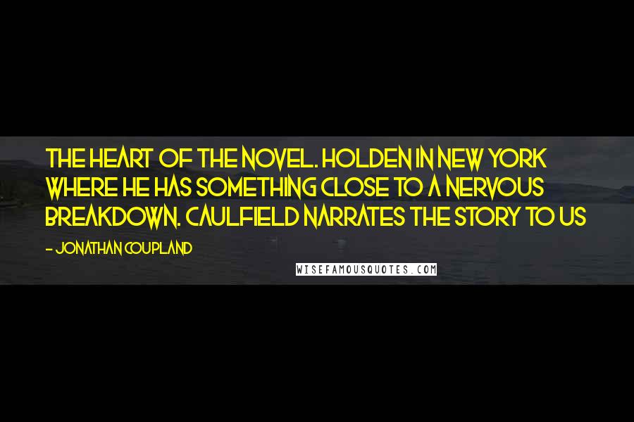 Jonathan Coupland Quotes: the heart of the novel. Holden in New York where he has something close to a nervous breakdown. Caulfield narrates the story to us