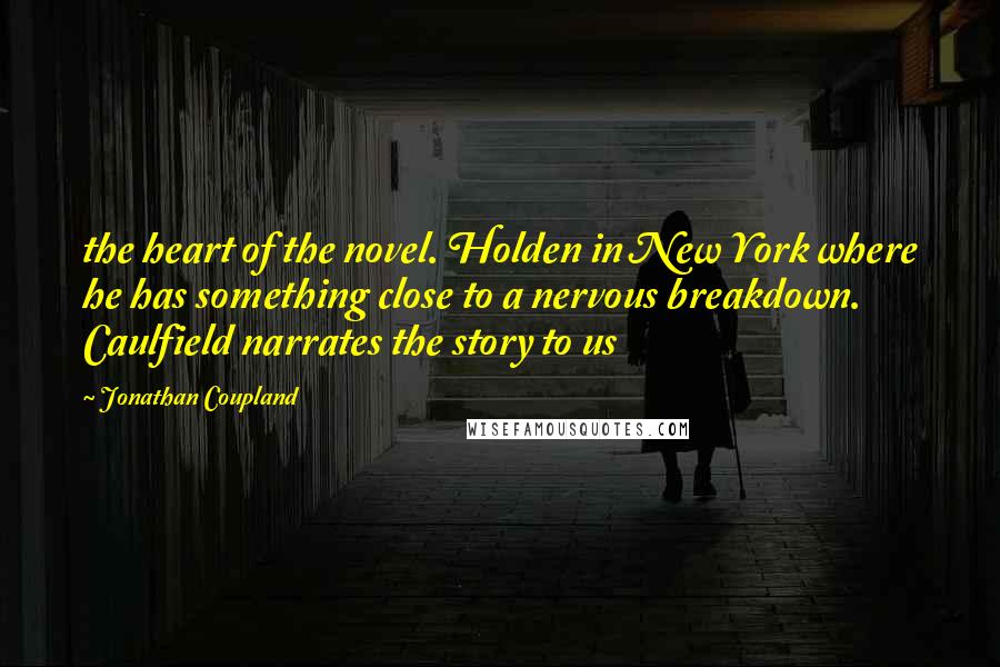 Jonathan Coupland Quotes: the heart of the novel. Holden in New York where he has something close to a nervous breakdown. Caulfield narrates the story to us