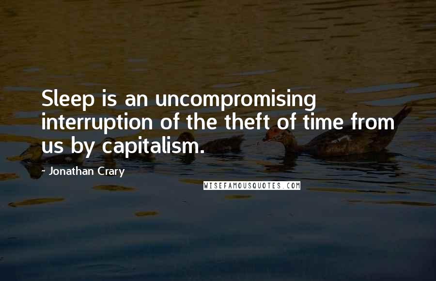 Jonathan Crary Quotes: Sleep is an uncompromising interruption of the theft of time from us by capitalism.