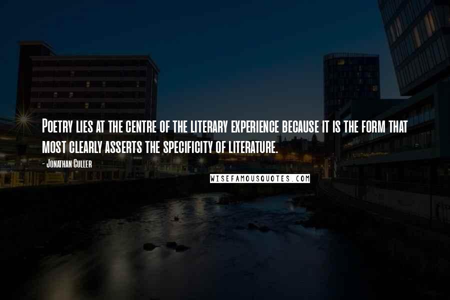 Jonathan Culler Quotes: Poetry lies at the centre of the literary experience because it is the form that most clearly asserts the specificity of literature.