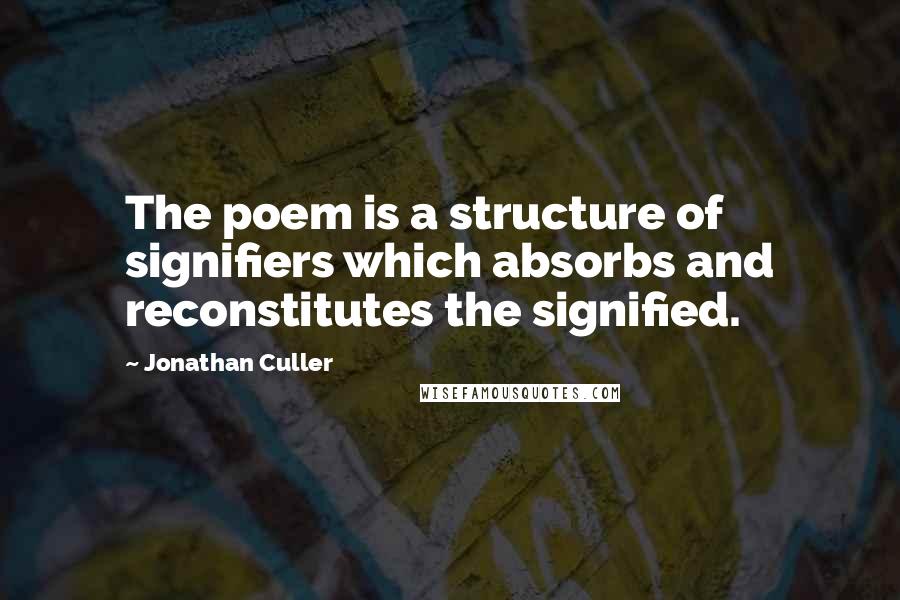 Jonathan Culler Quotes: The poem is a structure of signifiers which absorbs and reconstitutes the signified.