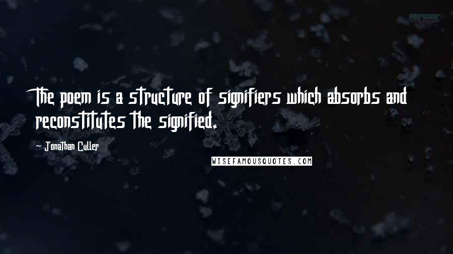 Jonathan Culler Quotes: The poem is a structure of signifiers which absorbs and reconstitutes the signified.