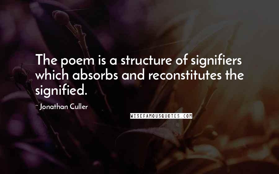 Jonathan Culler Quotes: The poem is a structure of signifiers which absorbs and reconstitutes the signified.