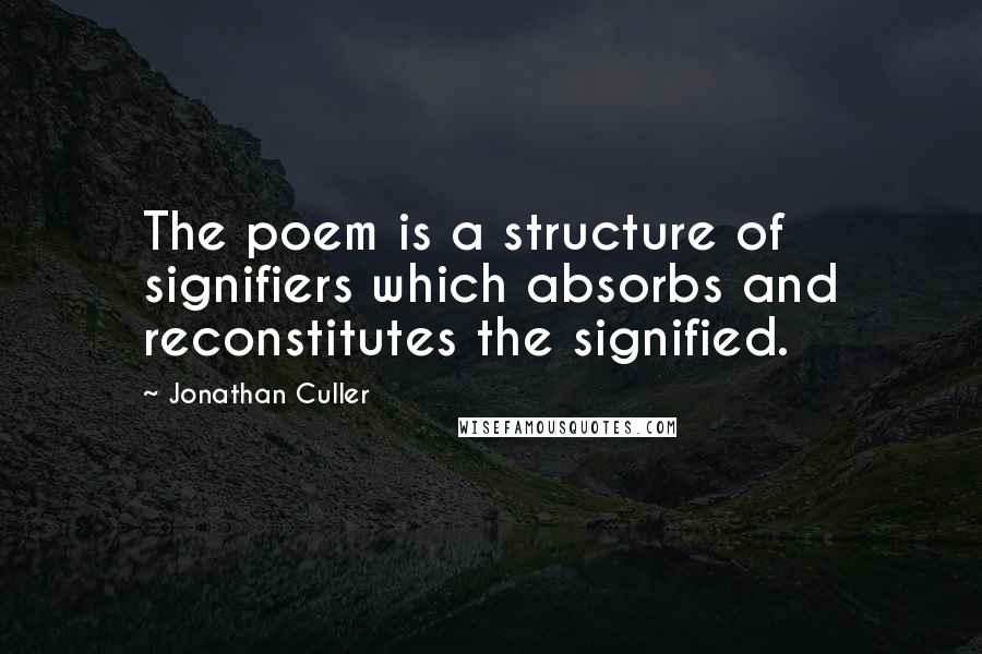 Jonathan Culler Quotes: The poem is a structure of signifiers which absorbs and reconstitutes the signified.