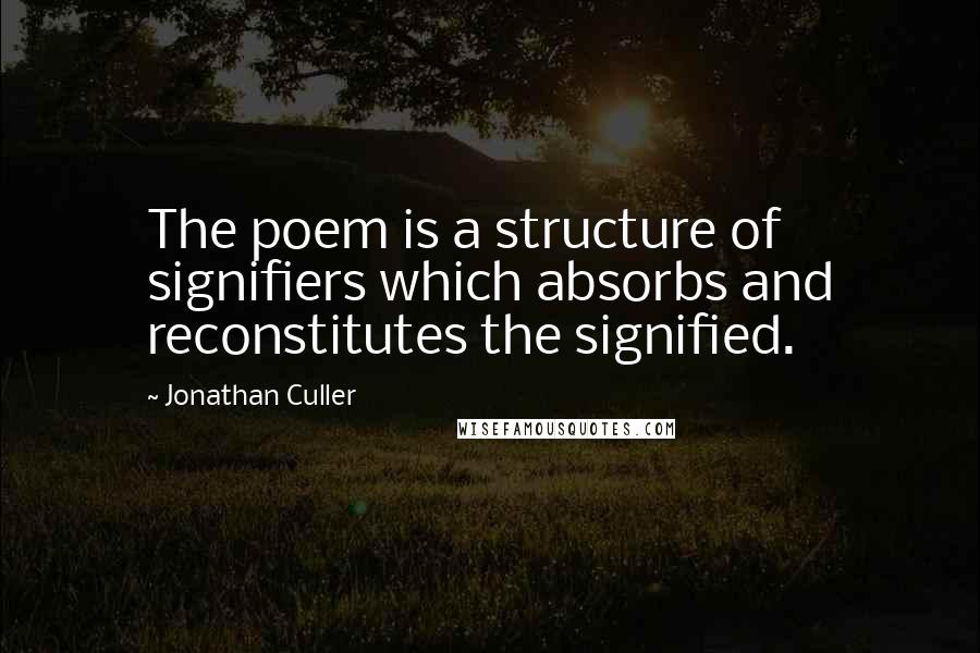 Jonathan Culler Quotes: The poem is a structure of signifiers which absorbs and reconstitutes the signified.