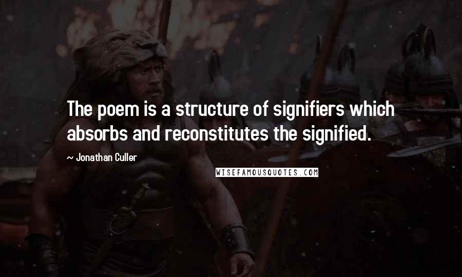 Jonathan Culler Quotes: The poem is a structure of signifiers which absorbs and reconstitutes the signified.