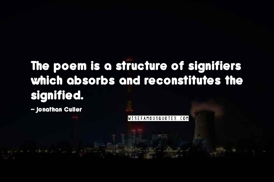 Jonathan Culler Quotes: The poem is a structure of signifiers which absorbs and reconstitutes the signified.