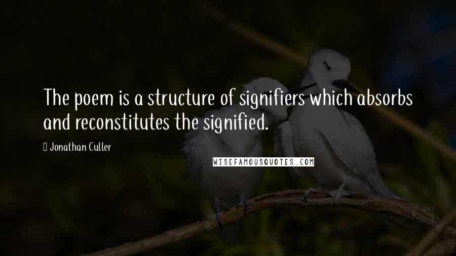 Jonathan Culler Quotes: The poem is a structure of signifiers which absorbs and reconstitutes the signified.