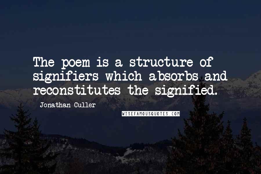 Jonathan Culler Quotes: The poem is a structure of signifiers which absorbs and reconstitutes the signified.
