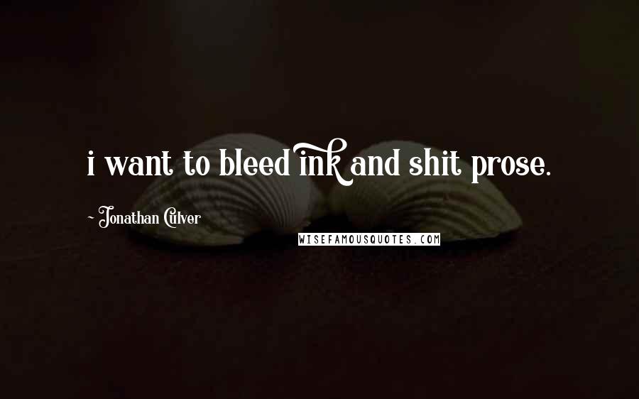 Jonathan Culver Quotes: i want to bleed ink and shit prose.
