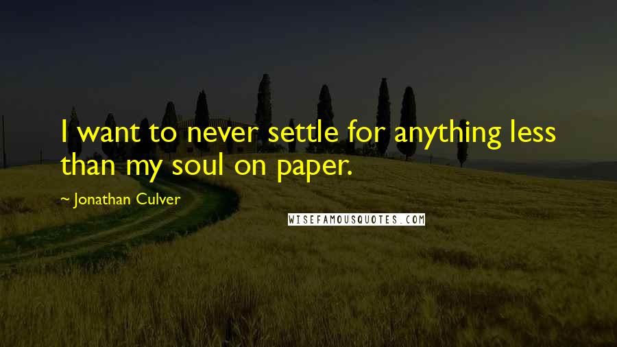 Jonathan Culver Quotes: I want to never settle for anything less than my soul on paper.