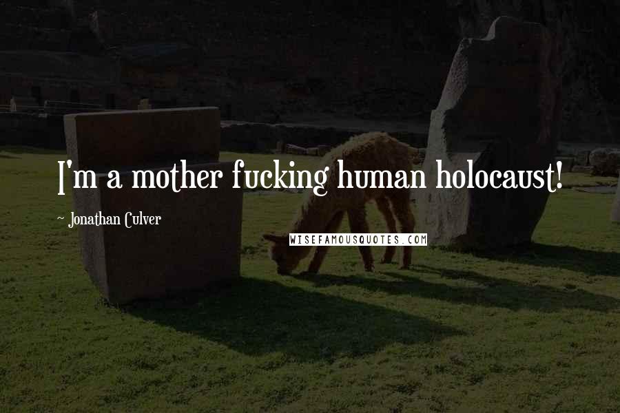 Jonathan Culver Quotes: I'm a mother fucking human holocaust!