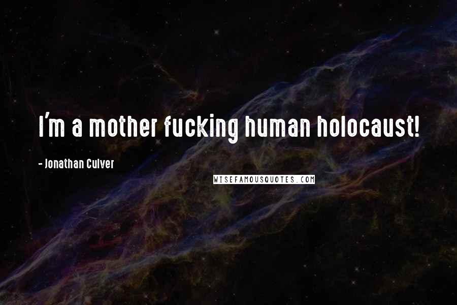 Jonathan Culver Quotes: I'm a mother fucking human holocaust!