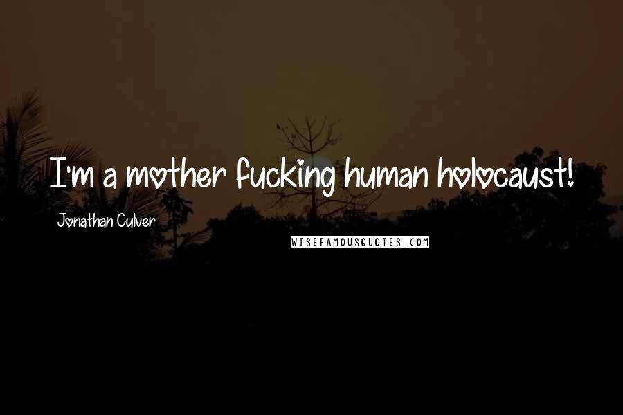 Jonathan Culver Quotes: I'm a mother fucking human holocaust!