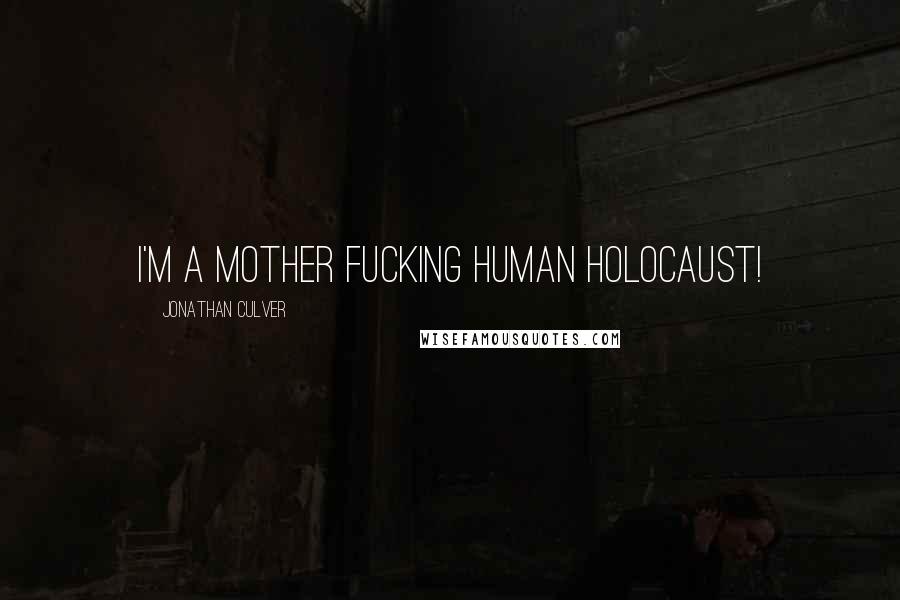 Jonathan Culver Quotes: I'm a mother fucking human holocaust!