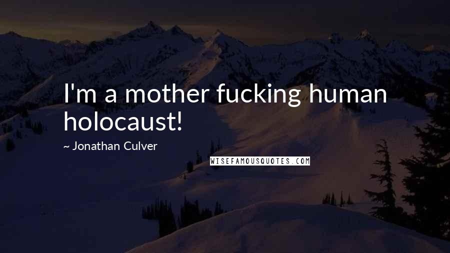 Jonathan Culver Quotes: I'm a mother fucking human holocaust!