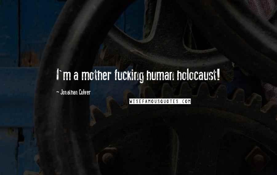 Jonathan Culver Quotes: I'm a mother fucking human holocaust!