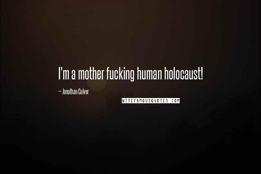Jonathan Culver Quotes: I'm a mother fucking human holocaust!