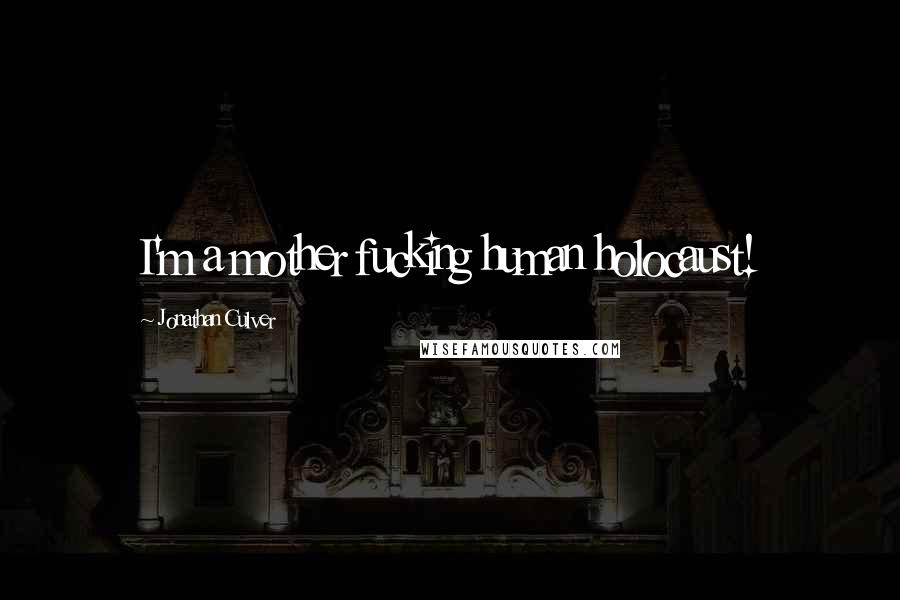 Jonathan Culver Quotes: I'm a mother fucking human holocaust!