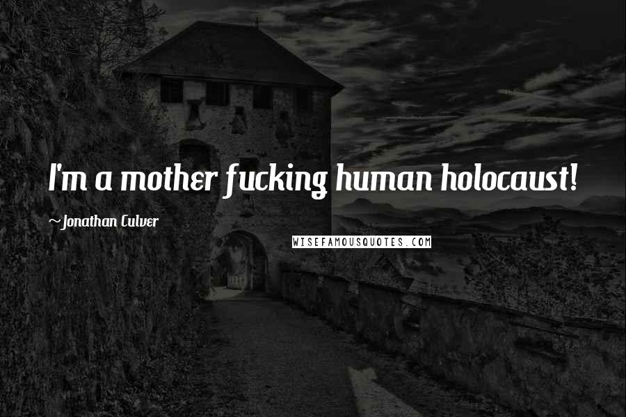 Jonathan Culver Quotes: I'm a mother fucking human holocaust!