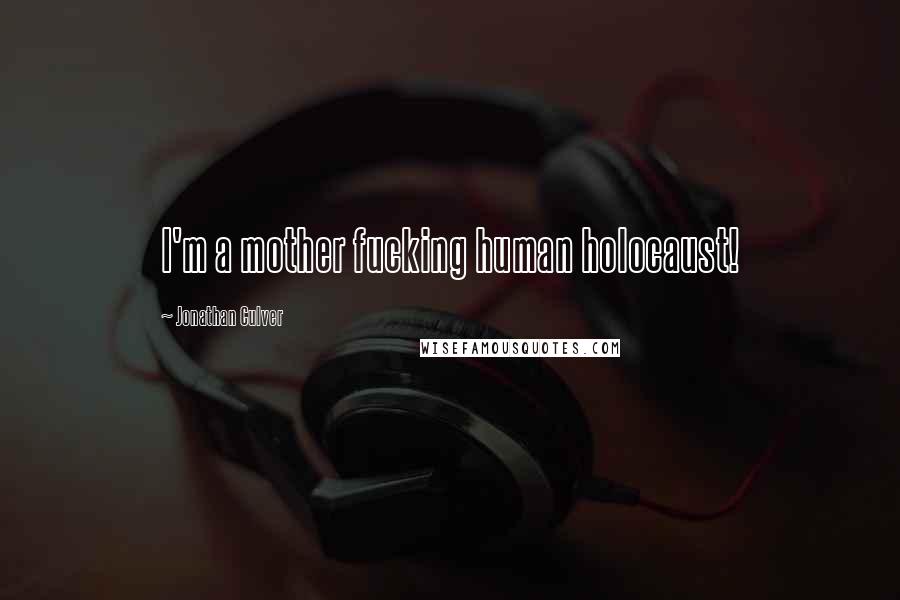 Jonathan Culver Quotes: I'm a mother fucking human holocaust!