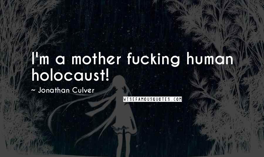 Jonathan Culver Quotes: I'm a mother fucking human holocaust!