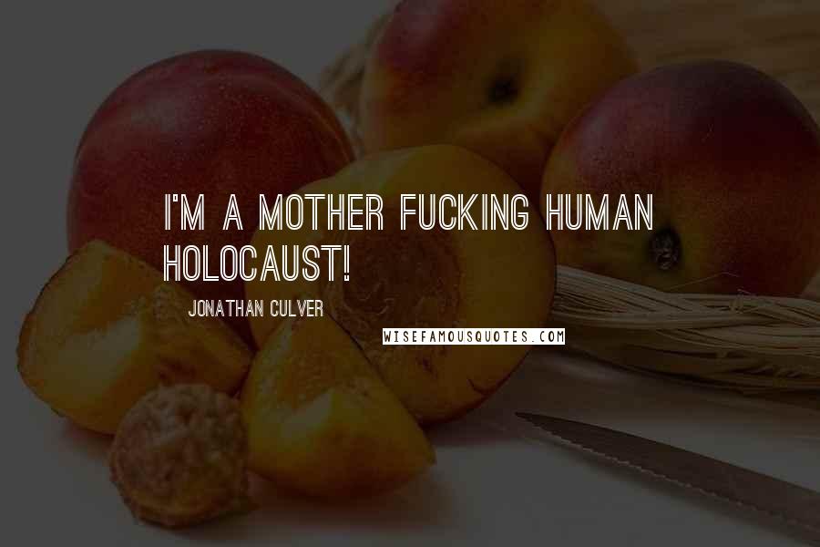 Jonathan Culver Quotes: I'm a mother fucking human holocaust!