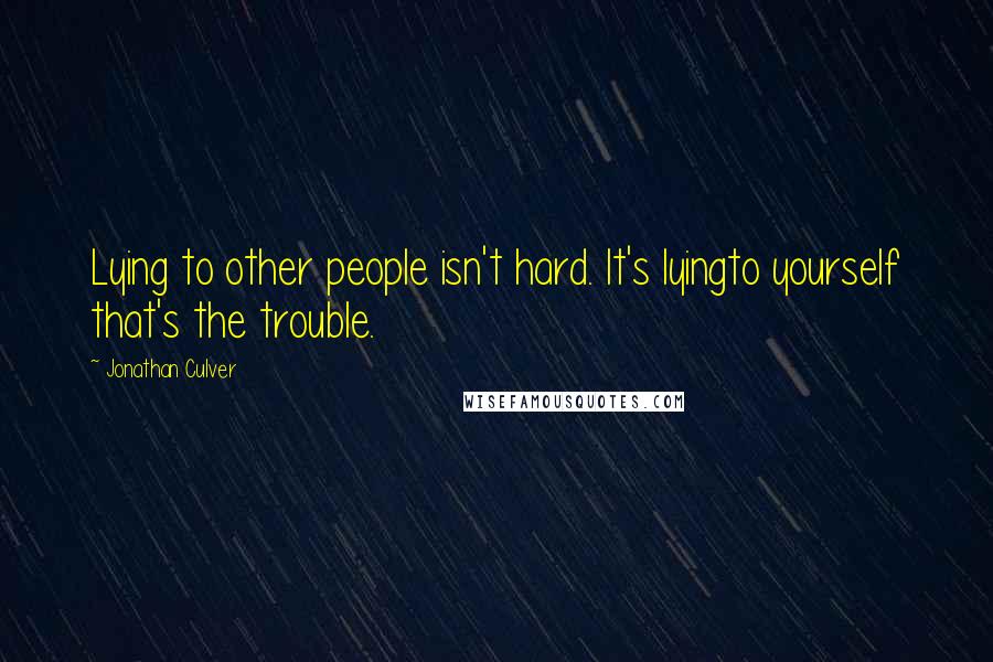 Jonathan Culver Quotes: Lying to other people isn't hard. It's lyingto yourself that's the trouble.