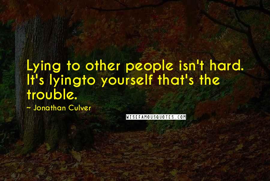 Jonathan Culver Quotes: Lying to other people isn't hard. It's lyingto yourself that's the trouble.