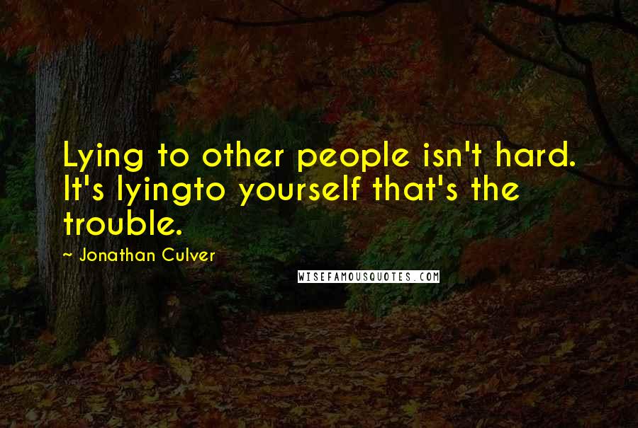 Jonathan Culver Quotes: Lying to other people isn't hard. It's lyingto yourself that's the trouble.