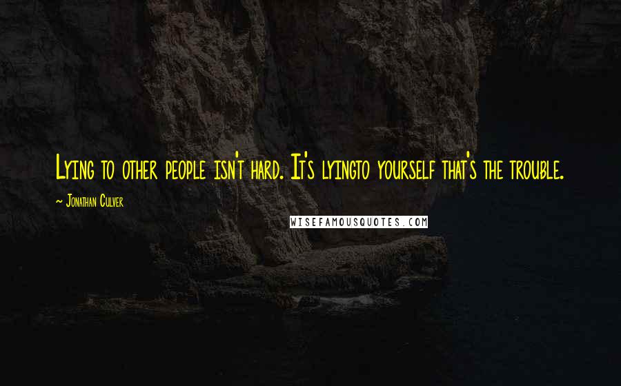 Jonathan Culver Quotes: Lying to other people isn't hard. It's lyingto yourself that's the trouble.