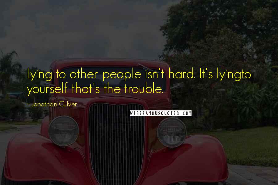 Jonathan Culver Quotes: Lying to other people isn't hard. It's lyingto yourself that's the trouble.