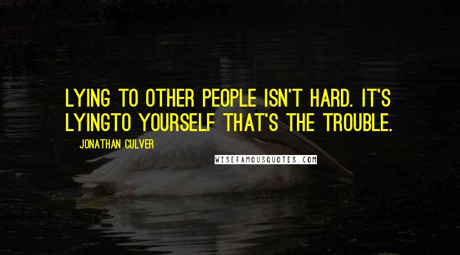 Jonathan Culver Quotes: Lying to other people isn't hard. It's lyingto yourself that's the trouble.