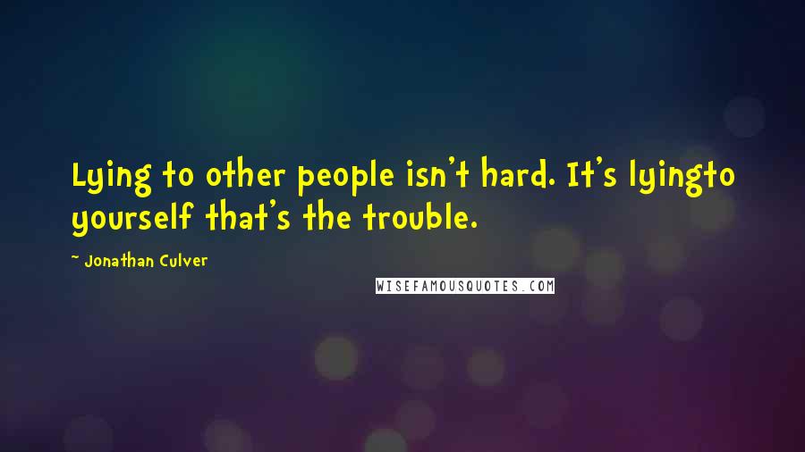 Jonathan Culver Quotes: Lying to other people isn't hard. It's lyingto yourself that's the trouble.