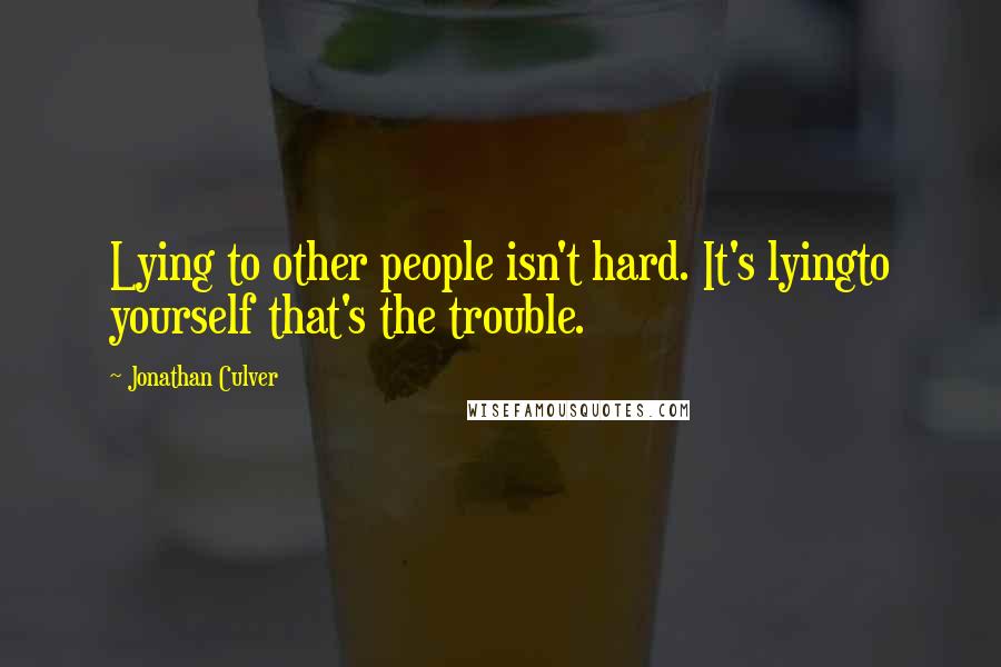 Jonathan Culver Quotes: Lying to other people isn't hard. It's lyingto yourself that's the trouble.