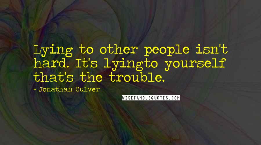 Jonathan Culver Quotes: Lying to other people isn't hard. It's lyingto yourself that's the trouble.