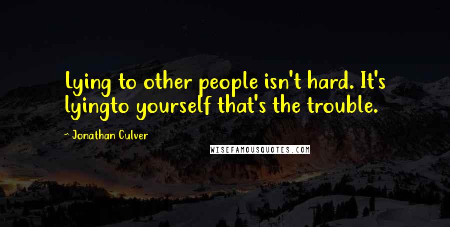 Jonathan Culver Quotes: Lying to other people isn't hard. It's lyingto yourself that's the trouble.