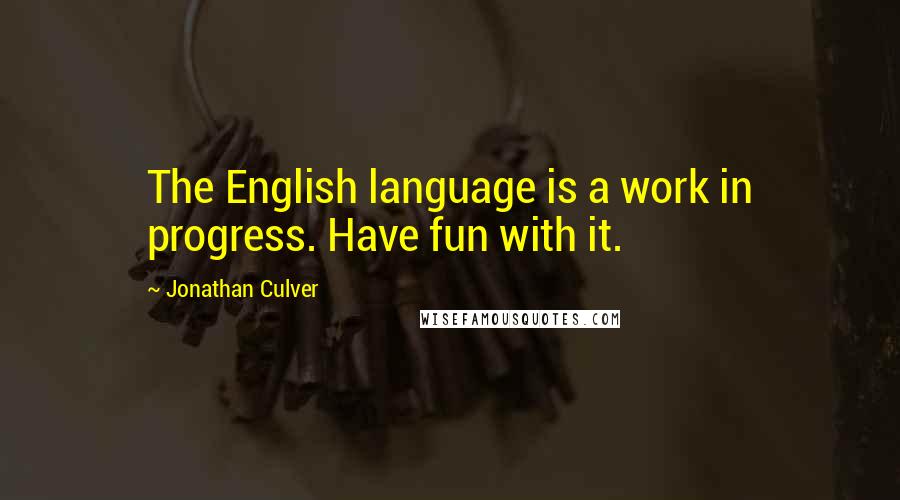 Jonathan Culver Quotes: The English language is a work in progress. Have fun with it.