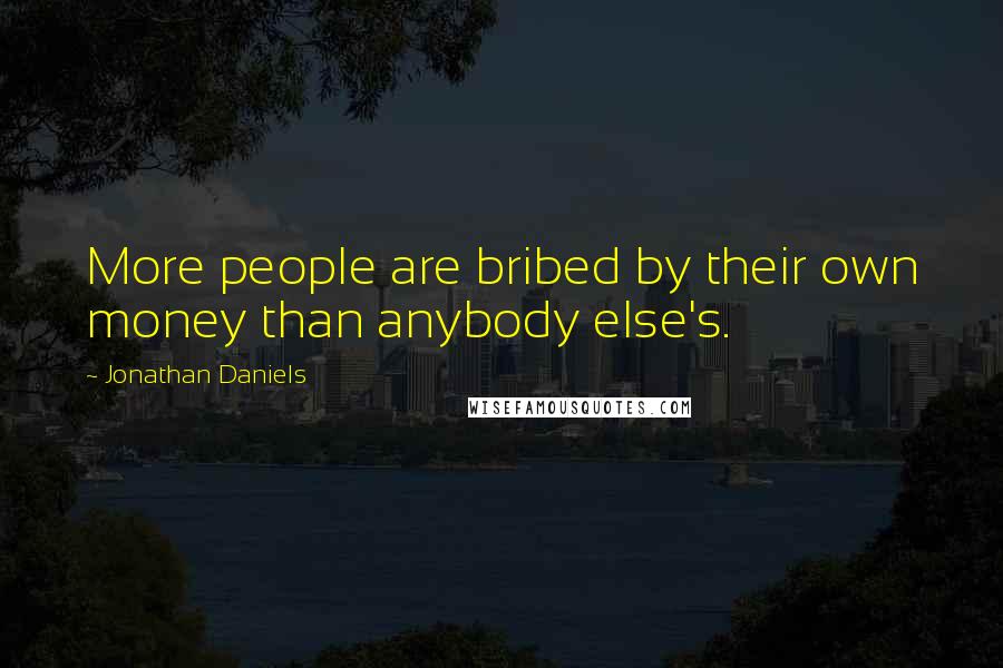 Jonathan Daniels Quotes: More people are bribed by their own money than anybody else's.