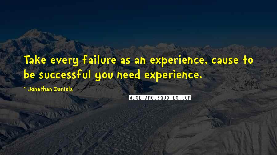 Jonathan Daniels Quotes: Take every failure as an experience, cause to be successful you need experience.