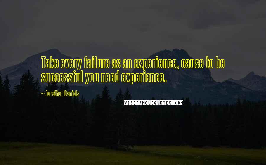 Jonathan Daniels Quotes: Take every failure as an experience, cause to be successful you need experience.