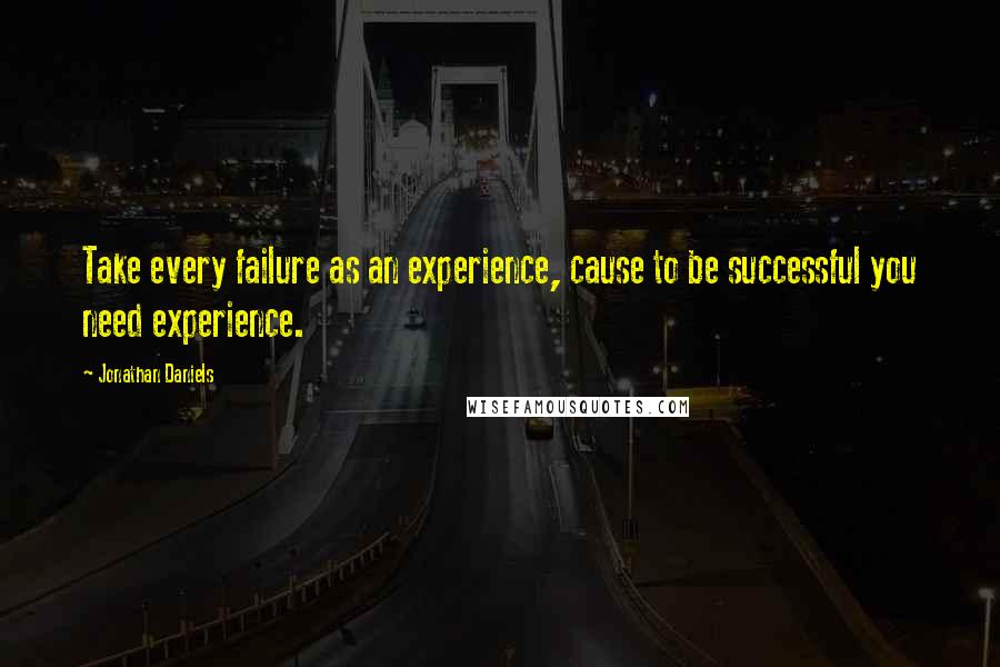 Jonathan Daniels Quotes: Take every failure as an experience, cause to be successful you need experience.