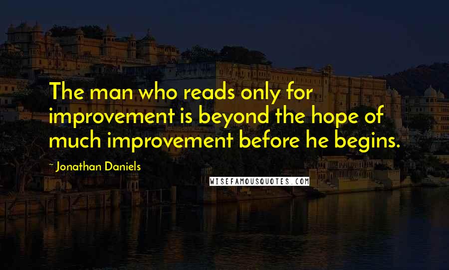 Jonathan Daniels Quotes: The man who reads only for improvement is beyond the hope of much improvement before he begins.