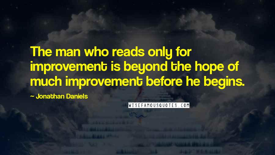 Jonathan Daniels Quotes: The man who reads only for improvement is beyond the hope of much improvement before he begins.